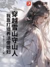 穿越雪山守山人,我靠打猎养活傻媳妇